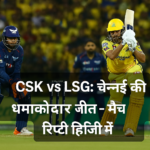 चेन्नई सुपर किंग्स ने लखनऊ सुपर जायंट्स को हराकर तोड़ा हार का सिलसिला – पूरा मैच विश्लेषण