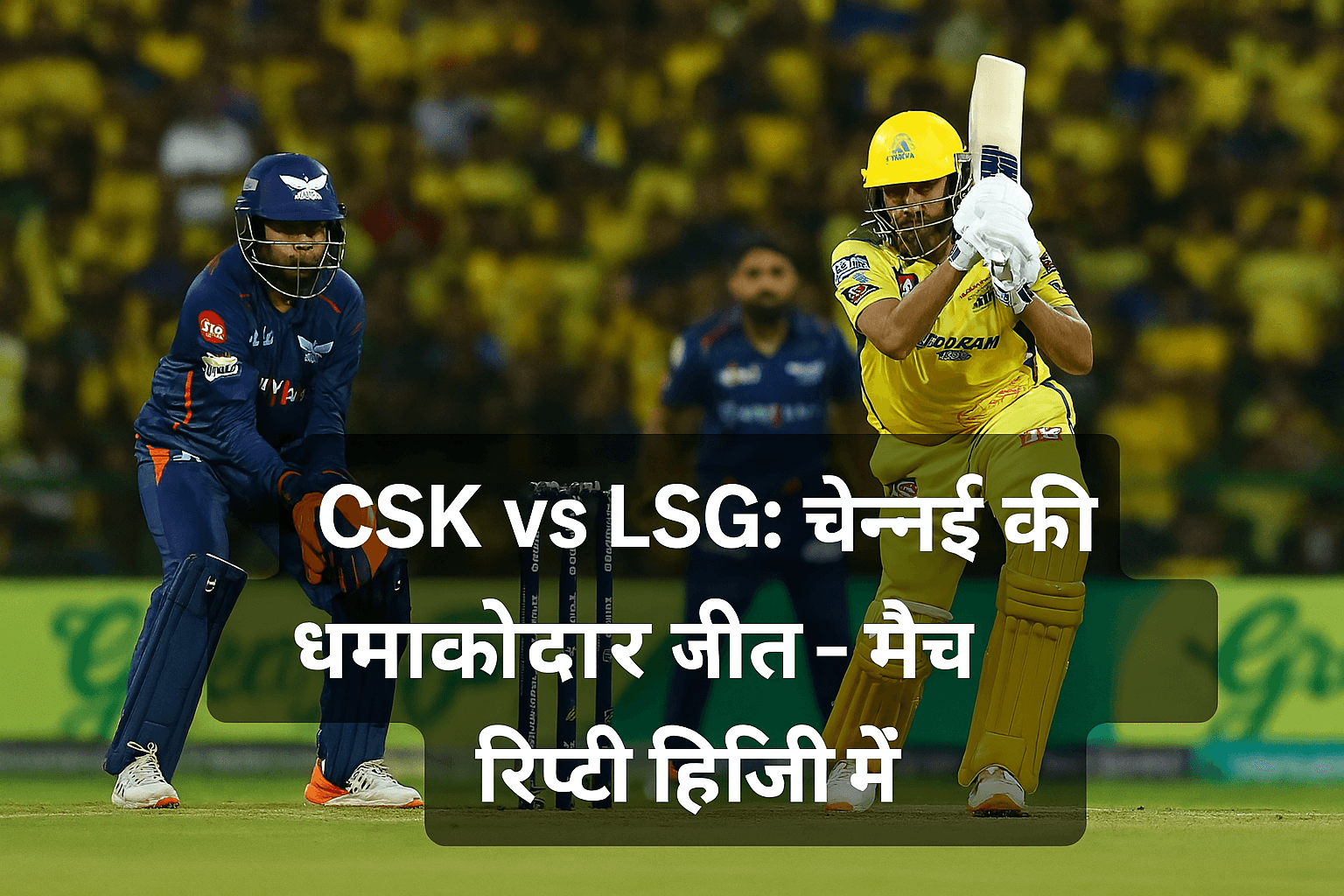 चेन्नई सुपर किंग्स ने लखनऊ सुपर जायंट्स को हराकर तोड़ा हार का सिलसिला – पूरा मैच विश्लेषण