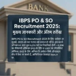 IBPS PO & SO Recruitment 2025: अंतिम तिथि, पात्रता, आवेदन प्रक्रिया, फीस—हर जानकारी